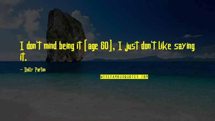 Just Saying It Quotes By Dolly Parton: I don't mind being it [age 60], I