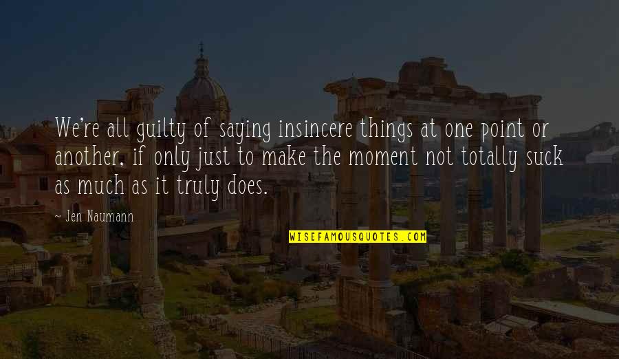 Just Saying It Quotes By Jen Naumann: We're all guilty of saying insincere things at