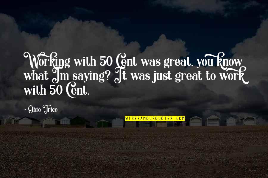 Just Saying It Quotes By Obie Trice: Working with 50 Cent was great, you know