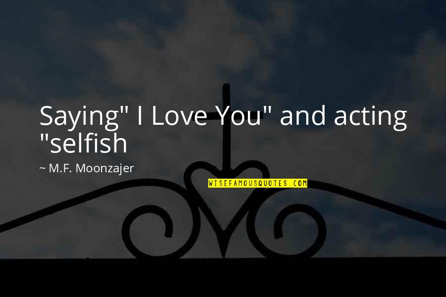 Just Saying Love You Quotes By M.F. Moonzajer: Saying" I Love You" and acting "selfish