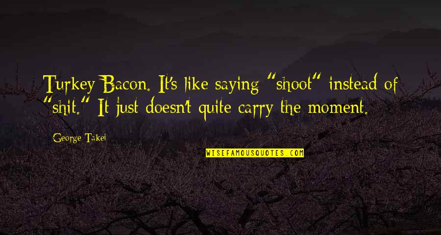 Just Saying Quotes By George Takei: Turkey Bacon. It's like saying "shoot" instead of