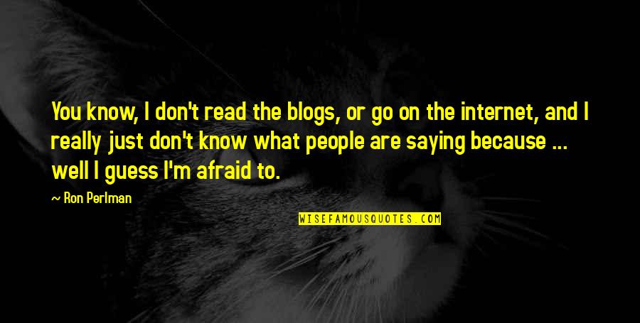 Just Saying Quotes By Ron Perlman: You know, I don't read the blogs, or