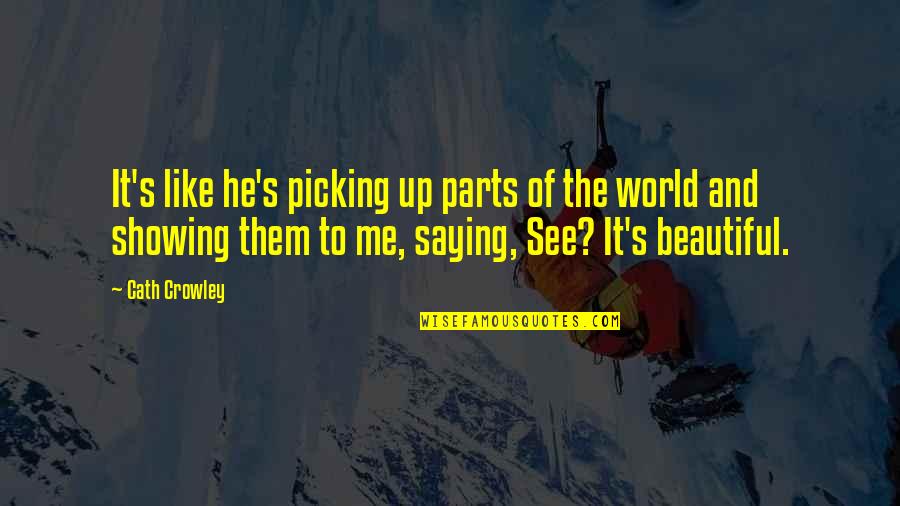 Just Saying Your Beautiful Quotes By Cath Crowley: It's like he's picking up parts of the Just Saying Your Beautiful Quotes By Cath Crowley: It's like he's picking up parts of the