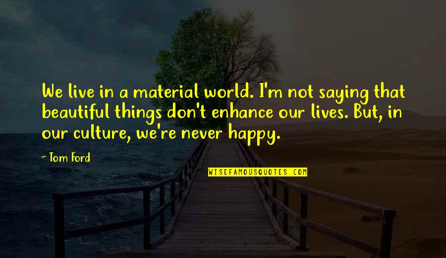 Just Saying Your Beautiful Quotes By Tom Ford: We live in a material world. I'm not Just Saying Your Beautiful Quotes By Tom Ford: We live in a material world. I'm not