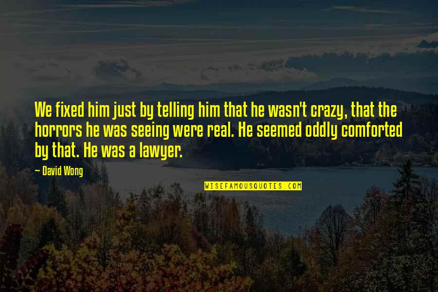 Just Seeing Him Quotes By David Wong: We fixed him just by telling him that Just Seeing Him Quotes By David Wong: We fixed him just by telling him that