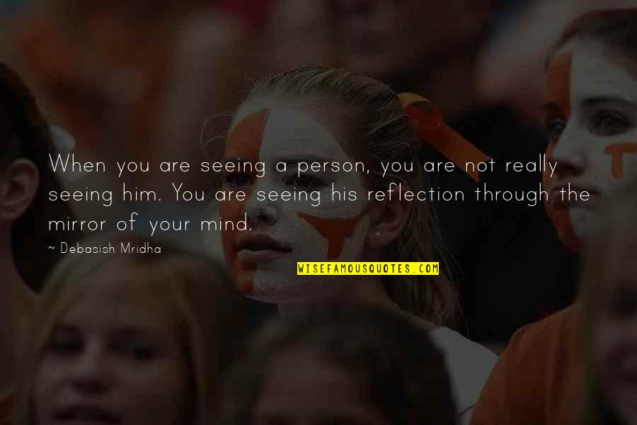 Just Seeing Him Quotes By Debasish Mridha: When you are seeing a person, you are