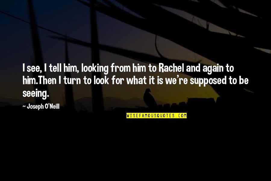 Just Seeing Him Quotes By Joseph O'Neill: I see, I tell him, looking from him Just Seeing Him Quotes By Joseph O'Neill: I see, I tell him, looking from him