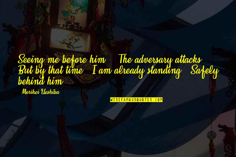 Just Seeing Him Quotes By Morihei Ueshiba: Seeing me before him, / The adversary attacks, Just Seeing Him Quotes By Morihei Ueshiba: Seeing me before him, / The adversary attacks,