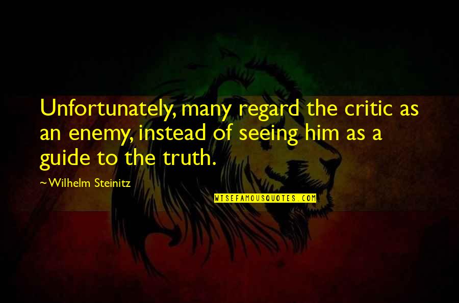 Just Seeing Him Quotes By Wilhelm Steinitz: Unfortunately, many regard the critic as an enemy, Just Seeing Him Quotes By Wilhelm Steinitz: Unfortunately, many regard the critic as an enemy,