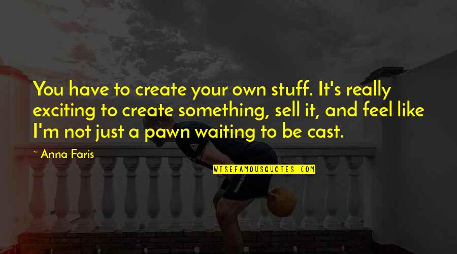 Just Sell Quotes By Anna Faris: You have to create your own stuff. It's Just Sell Quotes By Anna Faris: You have to create your own stuff. It's
