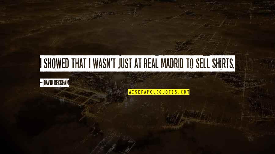 Just Sell Quotes By David Beckham: I showed that I wasn't just at Real
