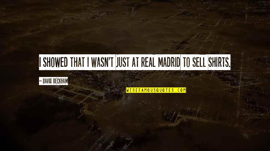 Just Sell Quotes By David Beckham: I showed that I wasn't just at Real Just Sell Quotes By David Beckham: I showed that I wasn't just at Real
