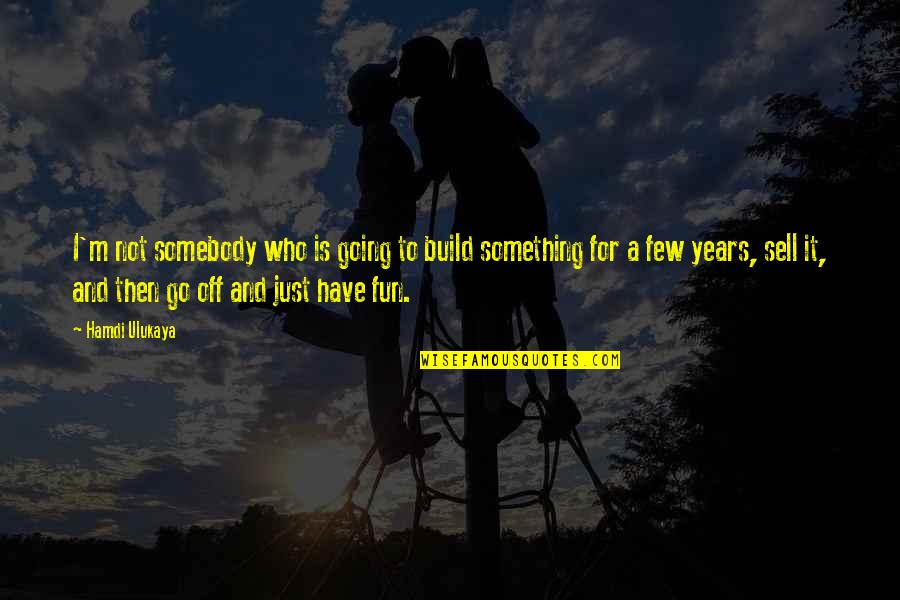 Just Sell Quotes By Hamdi Ulukaya: I'm not somebody who is going to build