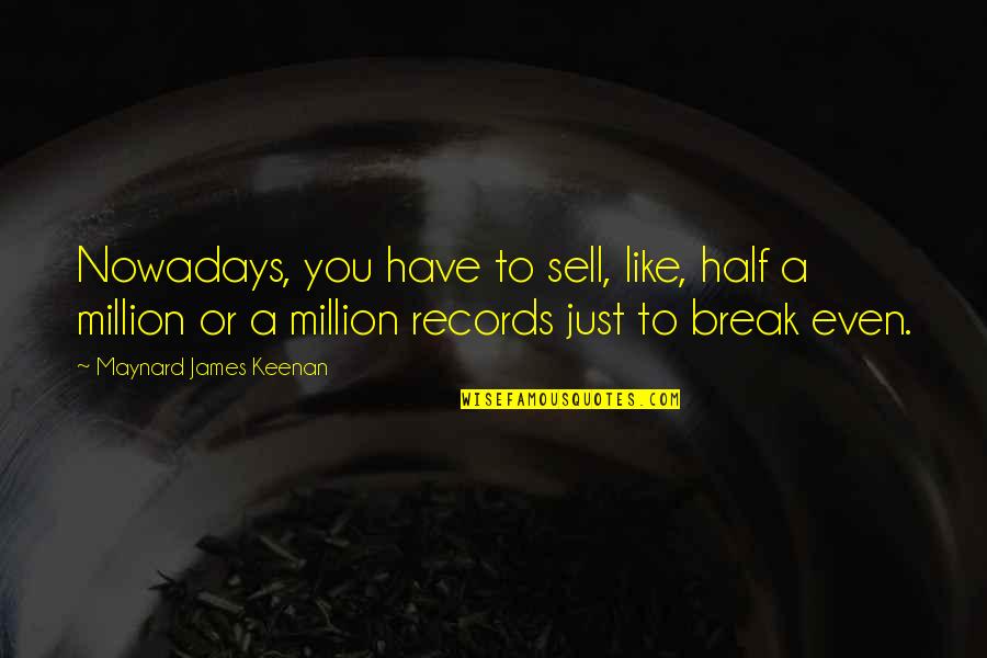 Just Sell Quotes By Maynard James Keenan: Nowadays, you have to sell, like, half a