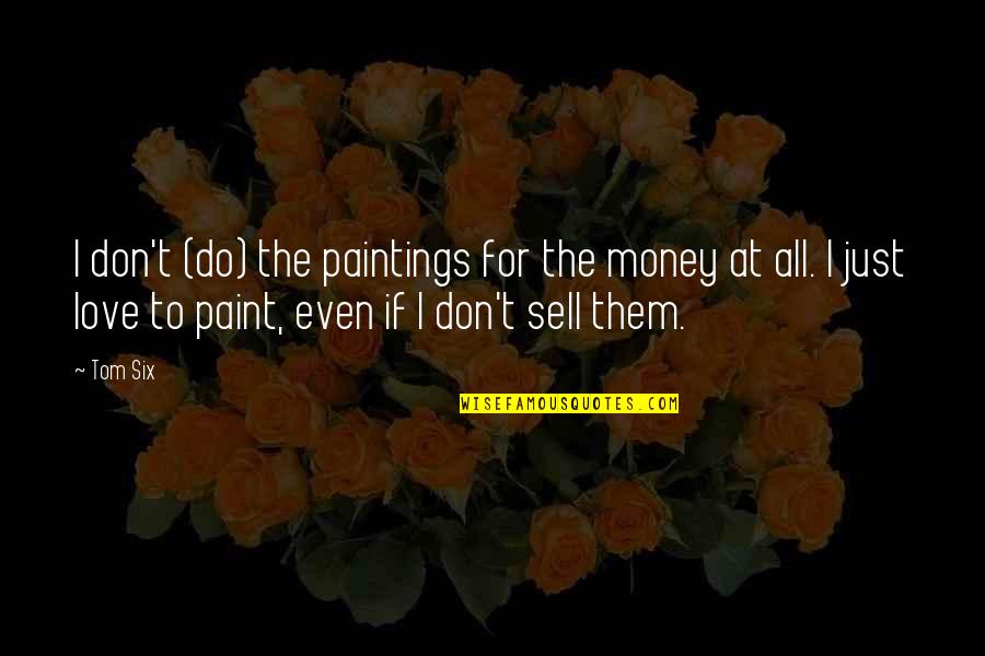 Just Sell Quotes By Tom Six: I don't (do) the paintings for the money