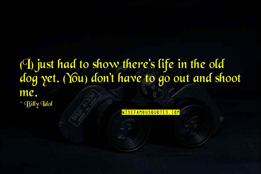 Just Shoot Quotes By Billy Idol: (I) just had to show there's life in