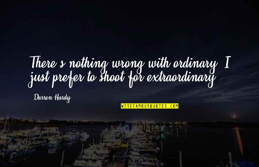 Just Shoot Quotes By Darren Hardy: There's nothing wrong with ordinary. I just prefer