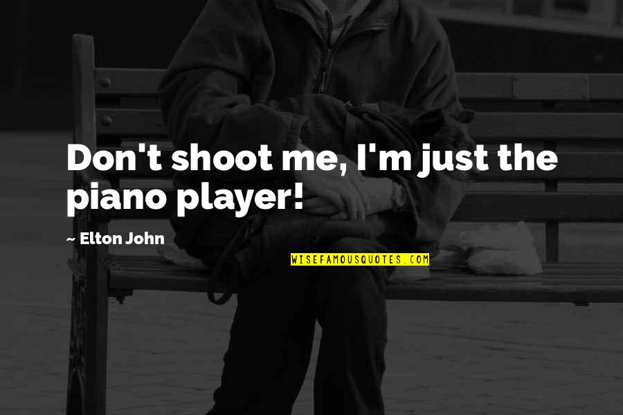 Just Shoot Quotes By Elton John: Don't shoot me, I'm just the piano player! Just Shoot Quotes By Elton John: Don't shoot me, I'm just the piano player!