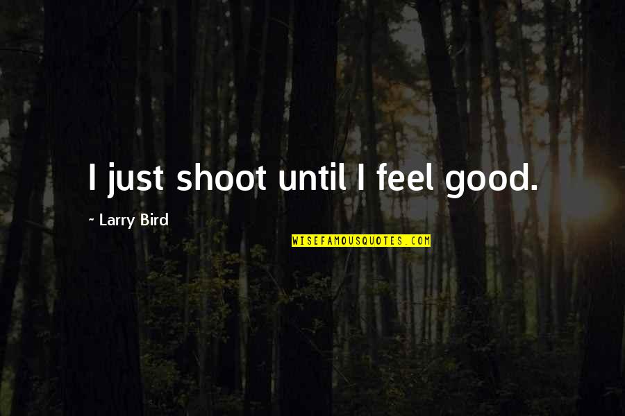 Just Shoot Quotes By Larry Bird: I just shoot until I feel good.