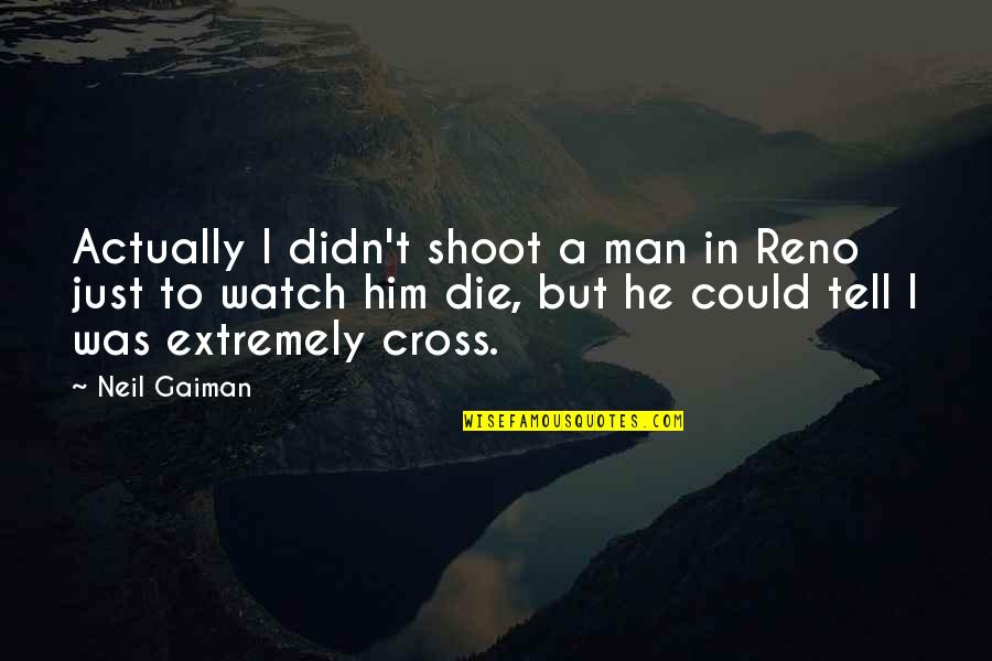 Just Shoot Quotes By Neil Gaiman: Actually I didn't shoot a man in Reno Just Shoot Quotes By Neil Gaiman: Actually I didn't shoot a man in Reno