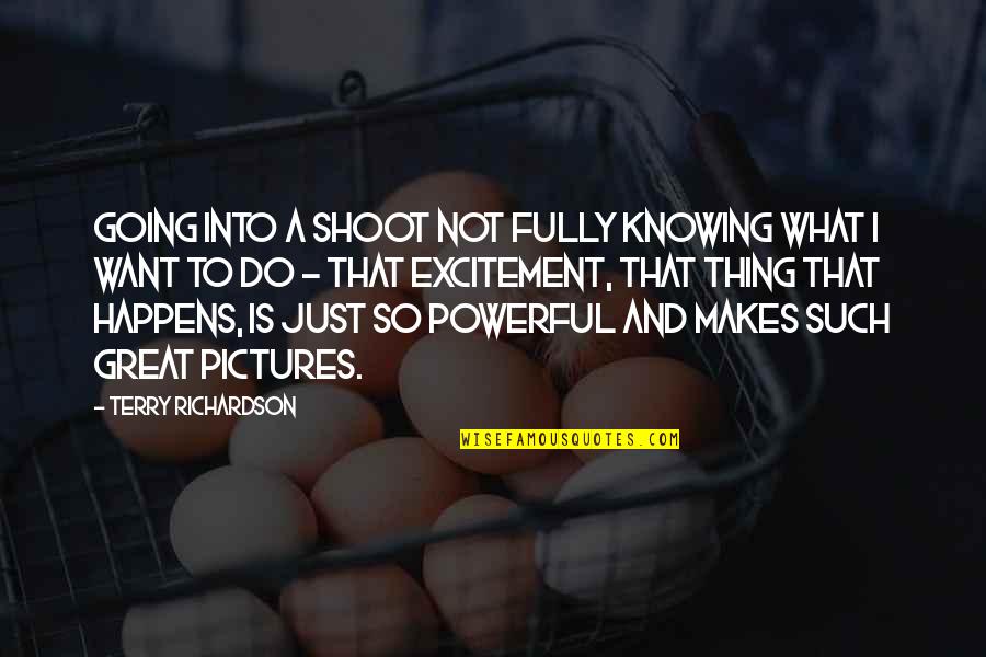 Just Shoot Quotes By Terry Richardson: Going into a shoot not fully knowing what