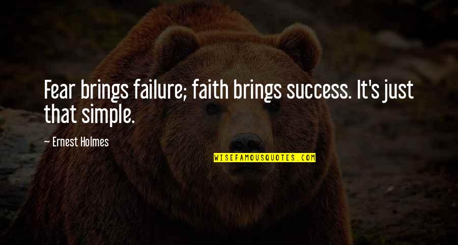 Just Simple Quotes By Ernest Holmes: Fear brings failure; faith brings success. It's just