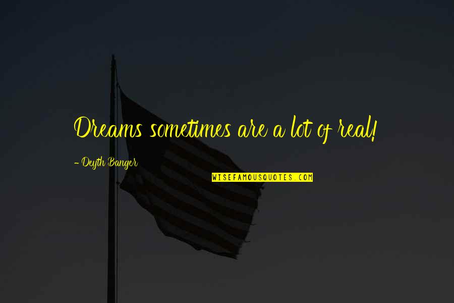 Just Sit And Observe Quotes By Deyth Banger: Dreams sometimes are a lot of real!