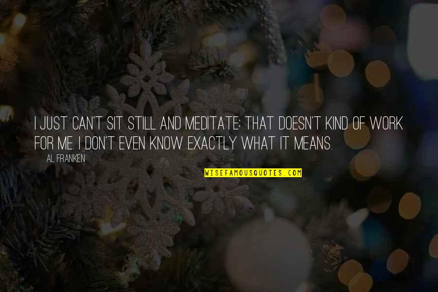 Just Sit Quotes By Al Franken: I just can't sit still and meditate; that Just Sit Quotes By Al Franken: I just can't sit still and meditate; that