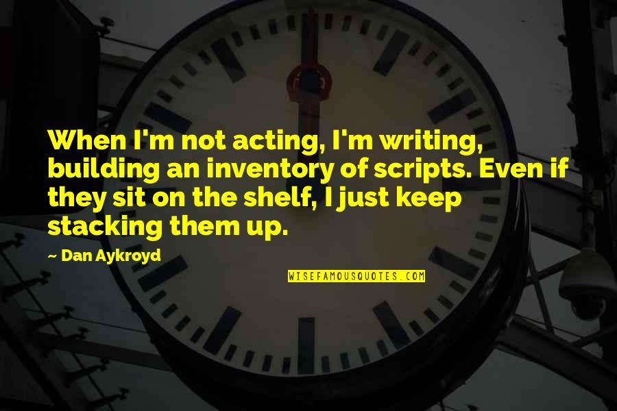 Just Sit Quotes By Dan Aykroyd: When I'm not acting, I'm writing, building an Just Sit Quotes By Dan Aykroyd: When I'm not acting, I'm writing, building an