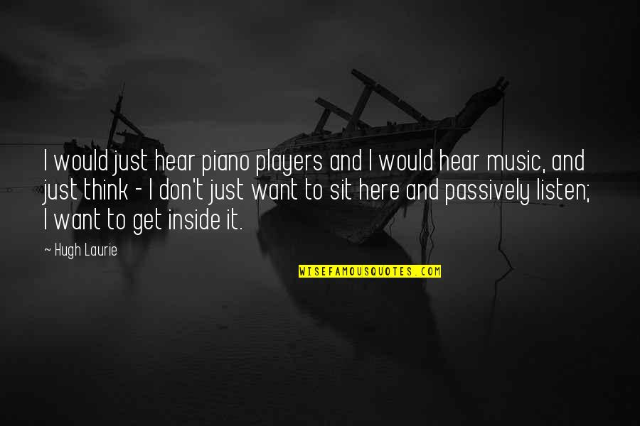 Just Sit Quotes By Hugh Laurie: I would just hear piano players and I Just Sit Quotes By Hugh Laurie: I would just hear piano players and I
