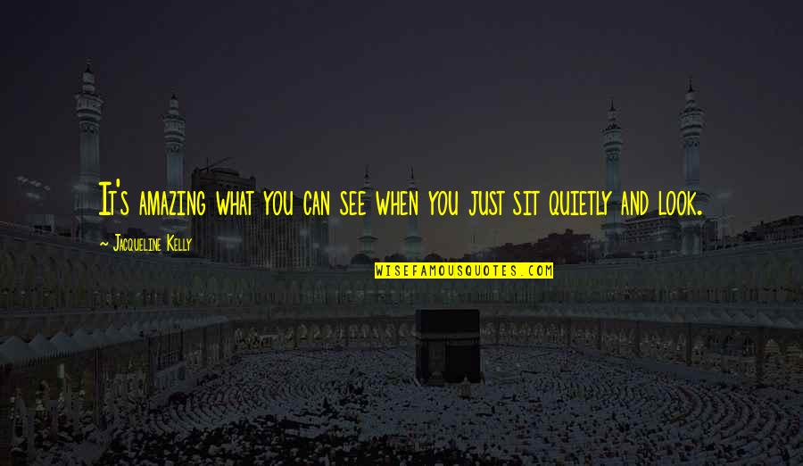 Just Sit Quotes By Jacqueline Kelly: It's amazing what you can see when you Just Sit Quotes By Jacqueline Kelly: It's amazing what you can see when you