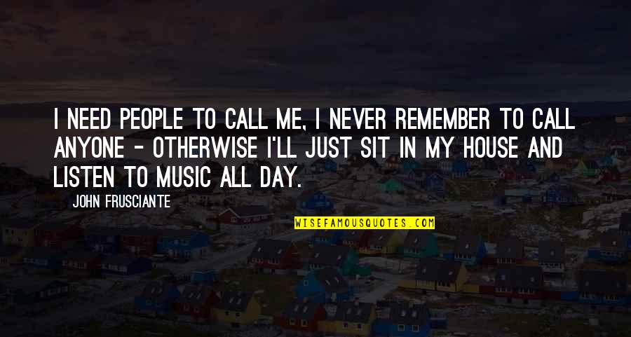 Just Sit Quotes By John Frusciante: I need people to call me, I never Just Sit Quotes By John Frusciante: I need people to call me, I never