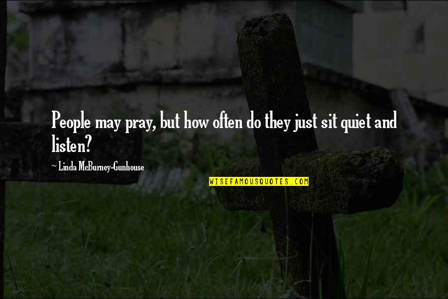 Just Sit Quotes By Linda McBurney-Gunhouse: People may pray, but how often do they Just Sit Quotes By Linda McBurney-Gunhouse: People may pray, but how often do they