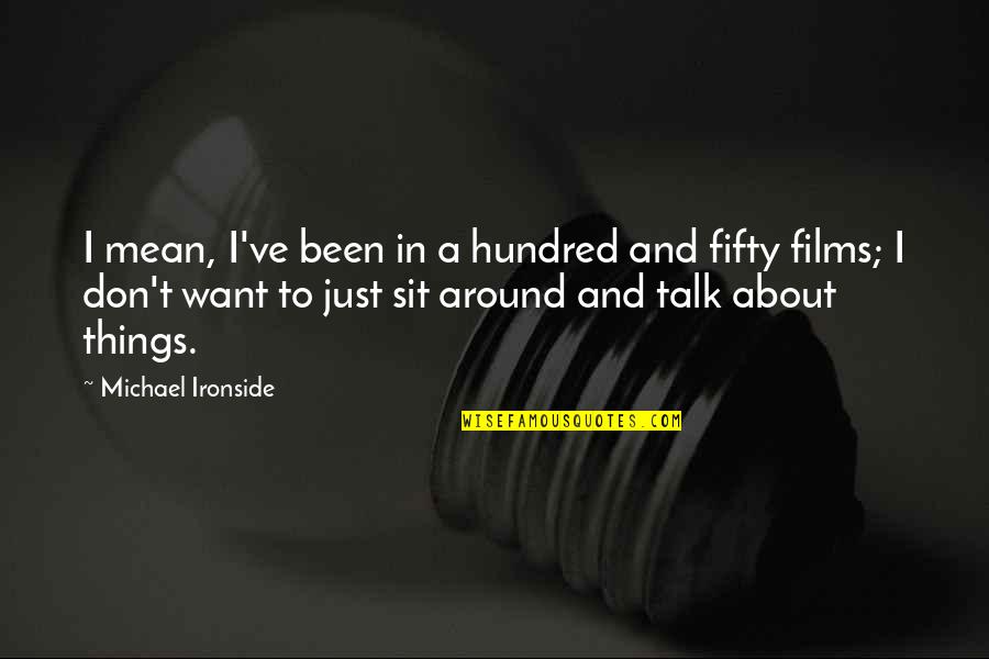 Just Sit Quotes By Michael Ironside: I mean, I've been in a hundred and Just Sit Quotes By Michael Ironside: I mean, I've been in a hundred and