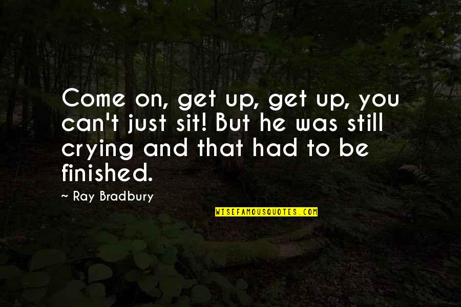 Just Sit Quotes By Ray Bradbury: Come on, get up, get up, you can't Just Sit Quotes By Ray Bradbury: Come on, get up, get up, you can't