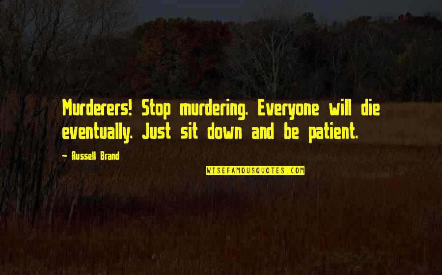 Just Sit Quotes By Russell Brand: Murderers! Stop murdering. Everyone will die eventually. Just Just Sit Quotes By Russell Brand: Murderers! Stop murdering. Everyone will die eventually. Just