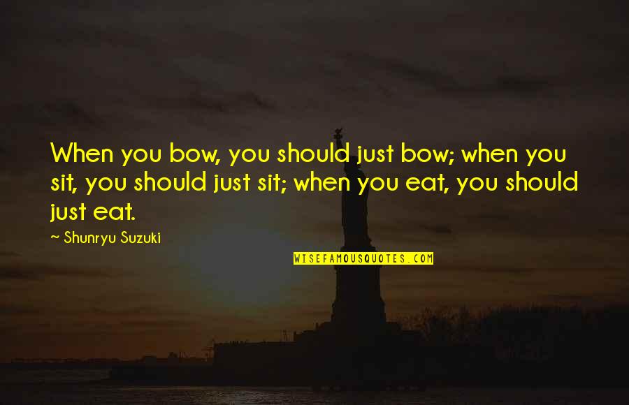 Just Sit Quotes By Shunryu Suzuki: When you bow, you should just bow; when Just Sit Quotes By Shunryu Suzuki: When you bow, you should just bow; when