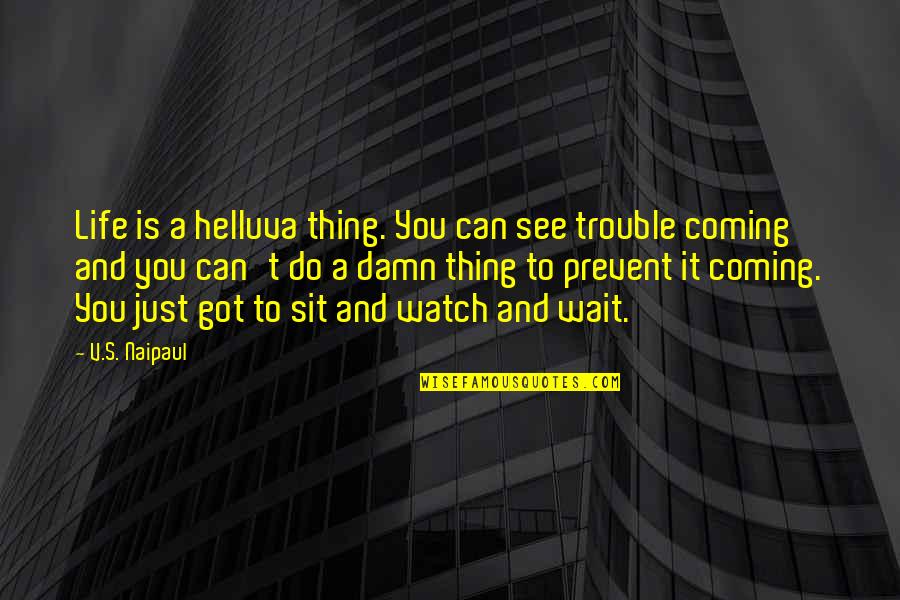 Just Sit Quotes By V.S. Naipaul: Life is a helluva thing. You can see Just Sit Quotes By V.S. Naipaul: Life is a helluva thing. You can see
