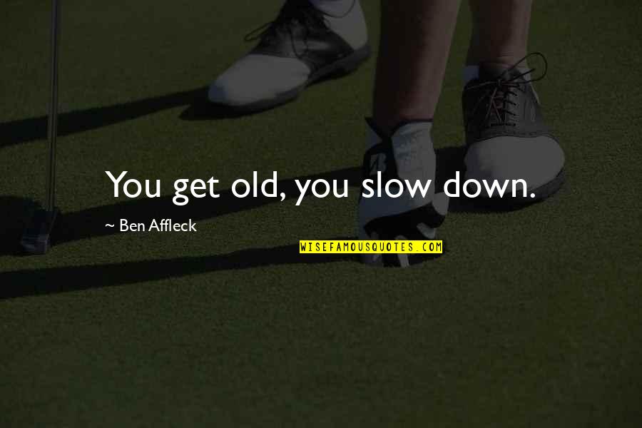Just Slow Down Quotes By Ben Affleck: You get old, you slow down. Just Slow Down Quotes By Ben Affleck: You get old, you slow down.