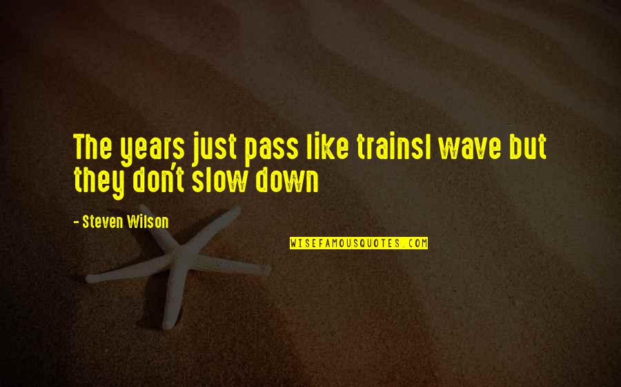 Just Slow Down Quotes By Steven Wilson: The years just pass like trainsI wave but Just Slow Down Quotes By Steven Wilson: The years just pass like trainsI wave but