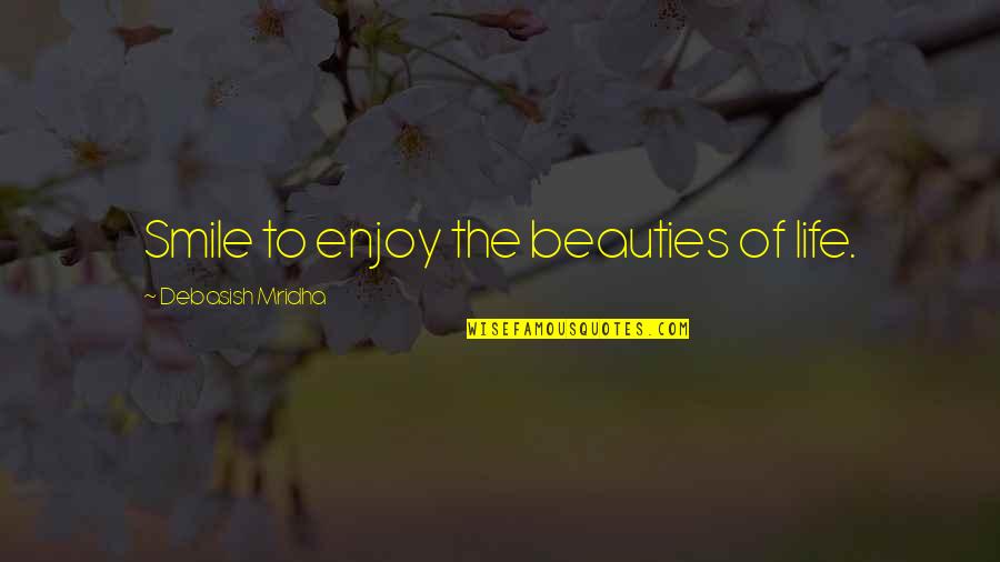 Just Smile And Enjoy Life Quotes By Debasish Mridha: Smile to enjoy the beauties of life.