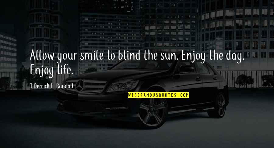 Just Smile And Enjoy Life Quotes By Derrick L. Randall: Allow your smile to blind the sun. Enjoy