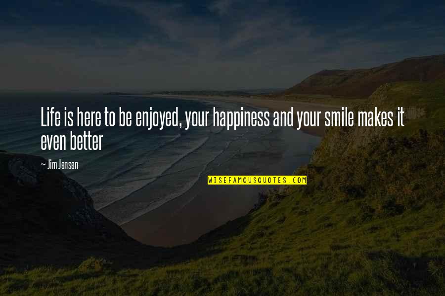 Just Smile And Enjoy Life Quotes By Jim Jensen: Life is here to be enjoyed, your happiness