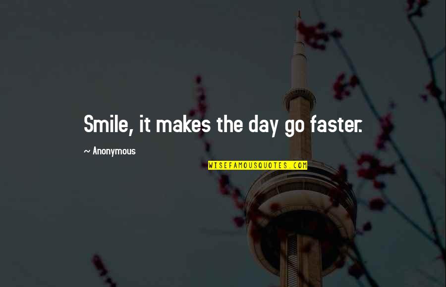 Just Smile And Go On Quotes By Anonymous: Smile, it makes the day go faster.