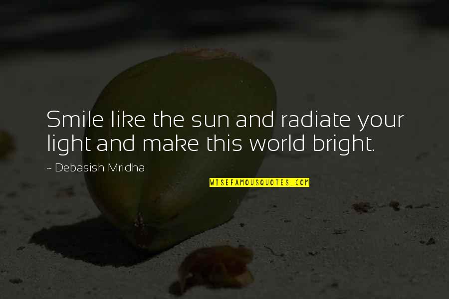 Just Smile Quotes Quotes By Debasish Mridha: Smile like the sun and radiate your light