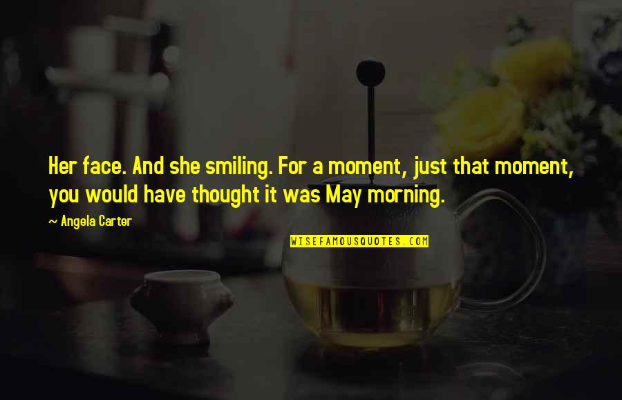 Just Smiling Quotes By Angela Carter: Her face. And she smiling. For a moment, Just Smiling Quotes By Angela Carter: Her face. And she smiling. For a moment,