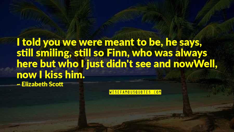 Just Smiling Quotes By Elizabeth Scott: I told you we were meant to be, Just Smiling Quotes By Elizabeth Scott: I told you we were meant to be,