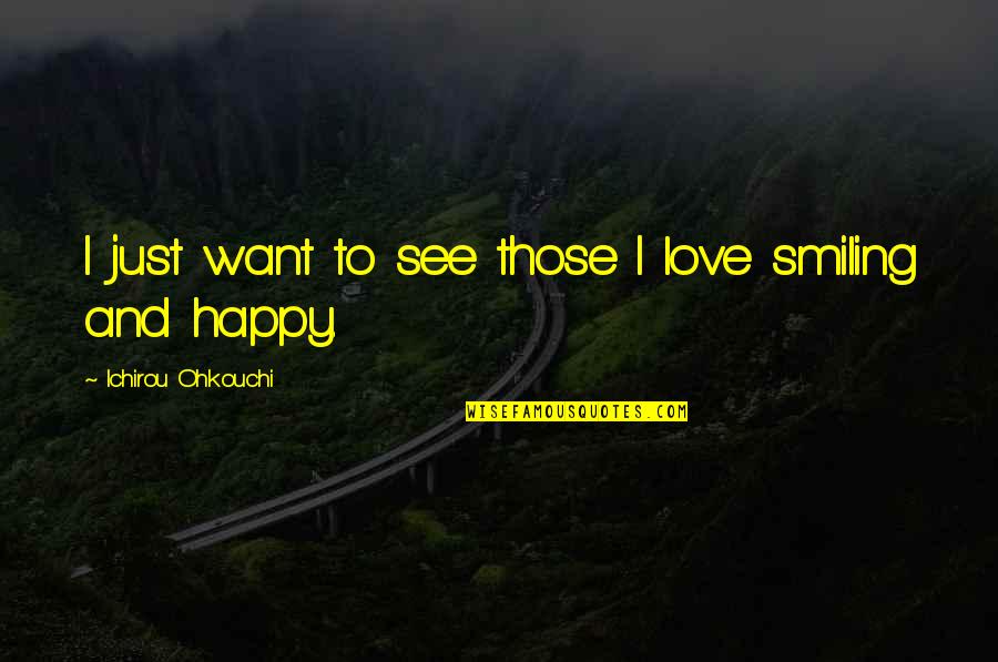 Just Smiling Quotes By Ichirou Ohkouchi: I just want to see those I love Just Smiling Quotes By Ichirou Ohkouchi: I just want to see those I love