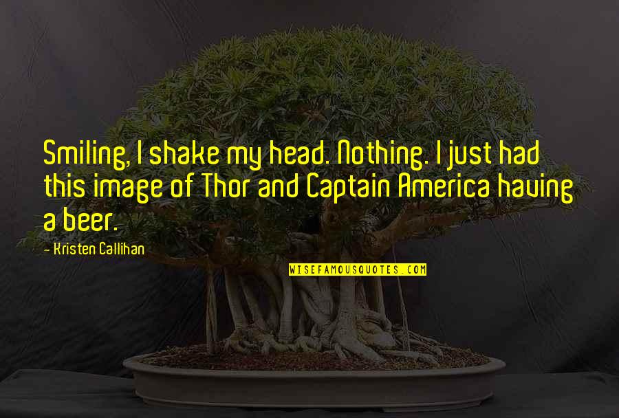 Just Smiling Quotes By Kristen Callihan: Smiling, I shake my head. Nothing. I just Just Smiling Quotes By Kristen Callihan: Smiling, I shake my head. Nothing. I just