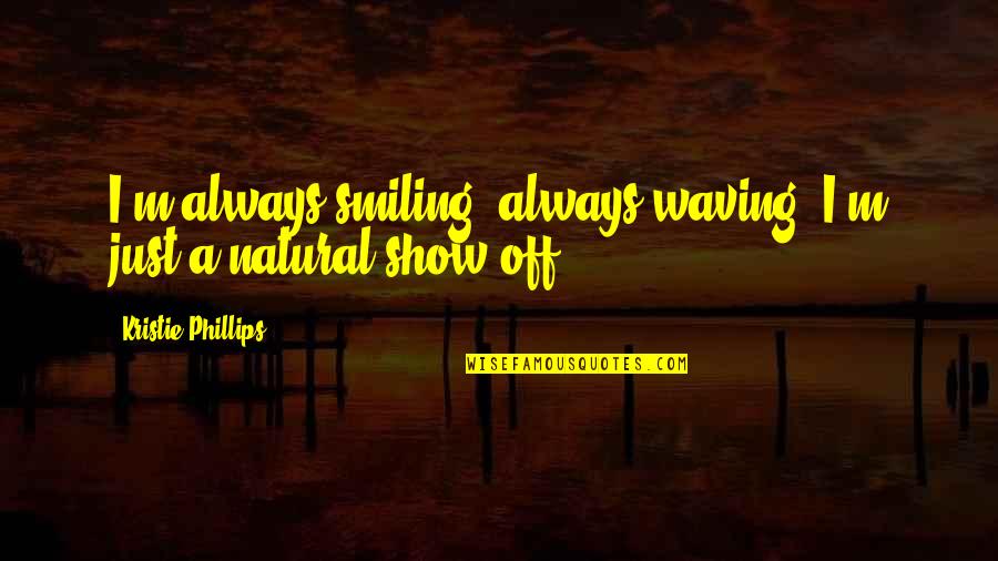 Just Smiling Quotes By Kristie Phillips: I'm always smiling, always waving. I'm just a Just Smiling Quotes By Kristie Phillips: I'm always smiling, always waving. I'm just a